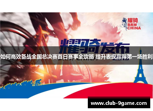 如何高效备战全国总决赛首日赛事全攻略 提升表现赢得第一场胜利 如何高效备战全国总决赛首日赛事全攻略 提升表现赢得第一场胜利
