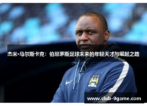 杰米·马尔斯卡克:伯恩茅斯足球未来的年轻天才与崛起之路 杰米·马尔斯卡克:伯恩茅斯足球未来的年轻天才与崛起之路