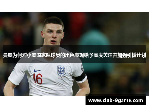 曼联为何对小麦国家队球员的出色表现给予高度关注并加强引援计划 曼联为何对小麦国家队球员的出色表现给予高度关注并加强引援计划
