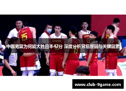 中国男篮为何能大胜日本42分 深度分析背后原因与关键因素 中国男篮为何能大胜日本42分 深度分析背后原因与关键因素