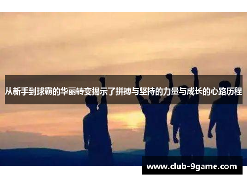 从新手到球霸的华丽转变揭示了拼搏与坚持的力量与成长的心路历程 从新手到球霸的华丽转变揭示了拼搏与坚持的力量与成长的心路历程