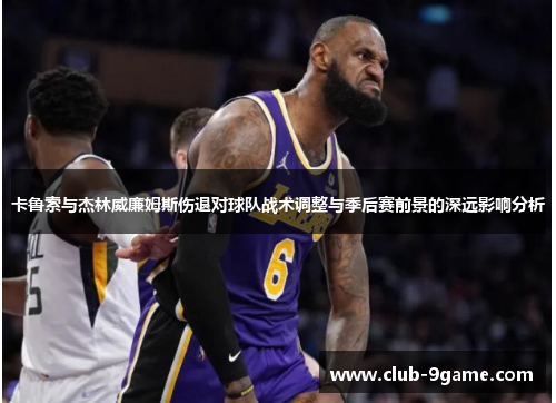 卡鲁索与杰林威廉姆斯伤退对球队战术调整与季后赛前景的深远影响分析 卡鲁索与杰林威廉姆斯伤退对球队战术调整与季后赛前景的深远影响分析