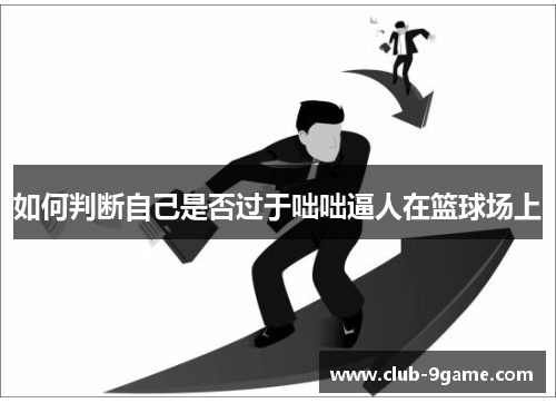 如何判断自己是否过于咄咄逼人在篮球场上 如何判断自己是否过于咄咄逼人在篮球场上