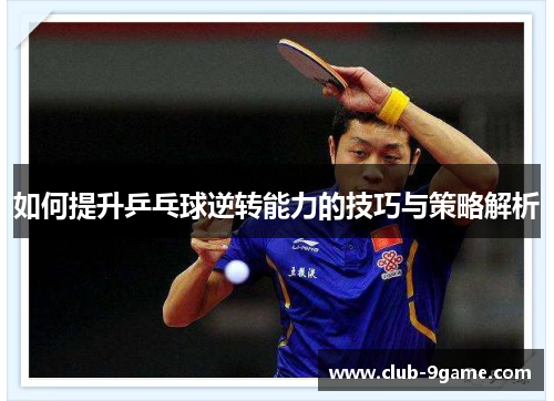 如何提升乒乓球逆转能力的技巧与策略解析 如何提升乒乓球逆转能力的技巧与策略解析
