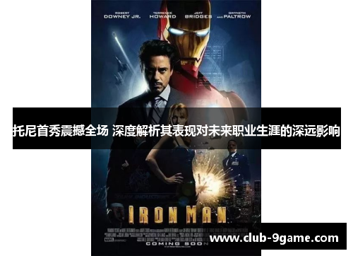 托尼首秀震撼全场 深度解析其表现对未来职业生涯的深远影响 托尼首秀震撼全场 深度解析其表现对未来职业生涯的深远影响