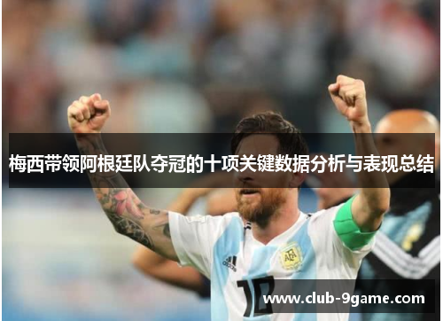 梅西带领阿根廷队夺冠的十项关键数据分析与表现总结 梅西带领阿根廷队夺冠的十项关键数据分析与表现总结