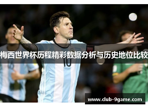 梅西世界杯历程精彩数据分析与历史地位比较 梅西世界杯历程精彩数据分析与历史地位比较