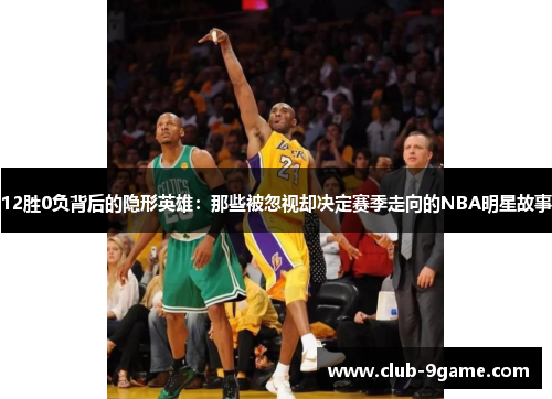 12胜0负背后的隐形英雄:那些被忽视却决定赛季走向的NBA明星故事 12胜0负背后的隐形英雄:那些被忽视却决定赛季走向的NBA明星故事
