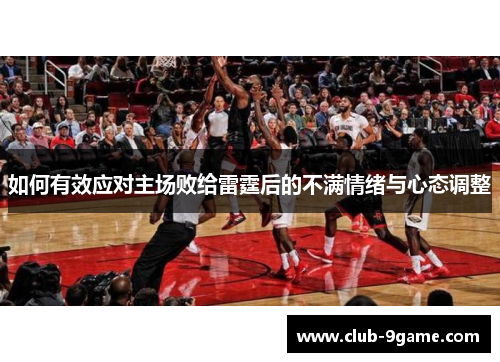 如何有效应对主场败给雷霆后的不满情绪与心态调整 如何有效应对主场败给雷霆后的不满情绪与心态调整