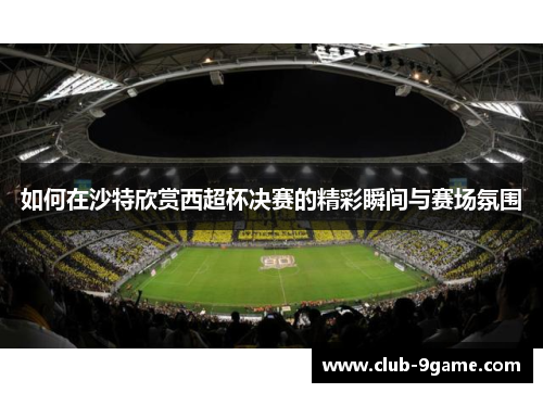 如何在沙特欣赏西超杯决赛的精彩瞬间与赛场氛围