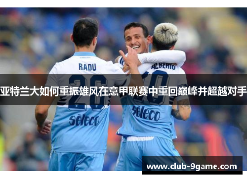 亚特兰大如何重振雄风在意甲联赛中重回巅峰并超越对手 亚特兰大如何重振雄风在意甲联赛中重回巅峰并超越对手