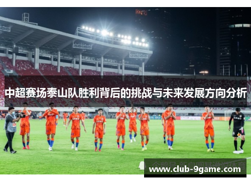 中超赛场泰山队胜利背后的挑战与未来发展方向分析 中超赛场泰山队胜利背后的挑战与未来发展方向分析