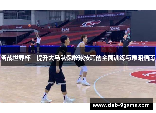 备战世界杯:提升大马队保龄球技巧的全面训练与策略指南 备战世界杯:提升大马队保龄球技巧的全面训练与策略指南