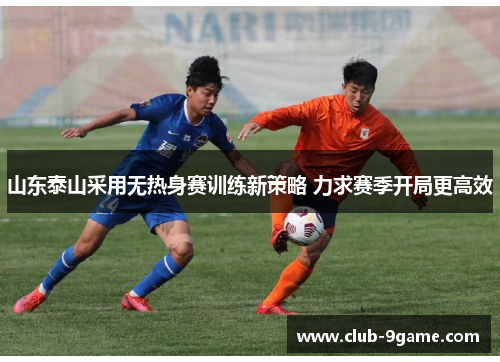 山东泰山采用无热身赛训练新策略 力求赛季开局更高效 山东泰山采用无热身赛训练新策略 力求赛季开局更高效