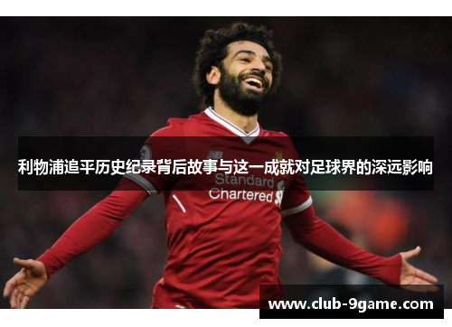 利物浦追平历史纪录背后故事与这一成就对足球界的深远影响 利物浦追平历史纪录背后故事与这一成就对足球界的深远影响