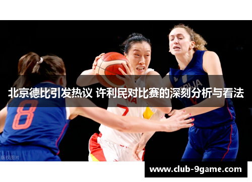 北京德比引发热议 许利民对比赛的深刻分析与看法 北京德比引发热议 许利民对比赛的深刻分析与看法