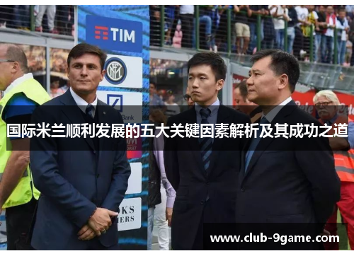 国际米兰顺利发展的五大关键因素解析及其成功之道 国际米兰顺利发展的五大关键因素解析及其成功之道