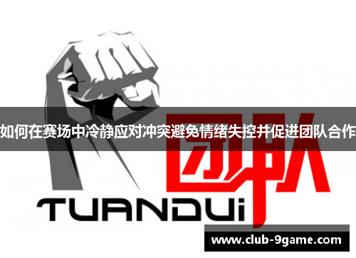 如何在赛场中冷静应对冲突避免情绪失控并促进团队合作 如何在赛场中冷静应对冲突避免情绪失控并促进团队合作