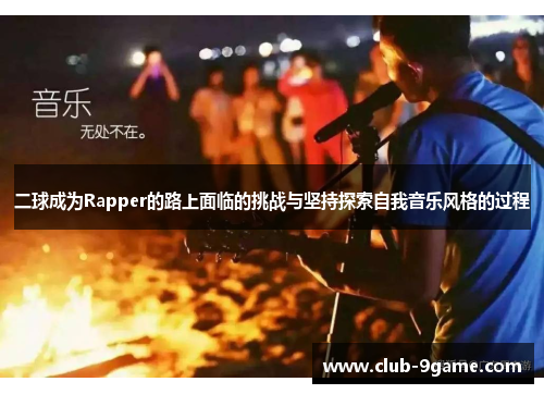 二球成为Rapper的路上面临的挑战与坚持探索自我音乐风格的过程