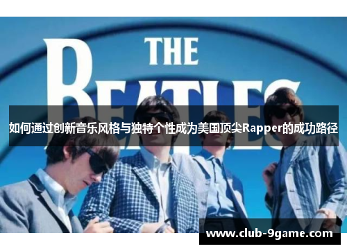 如何通过创新音乐风格与独特个性成为美国顶尖Rapper的成功路径 如何通过创新音乐风格与独特个性成为美国顶尖Rapper的成功路径