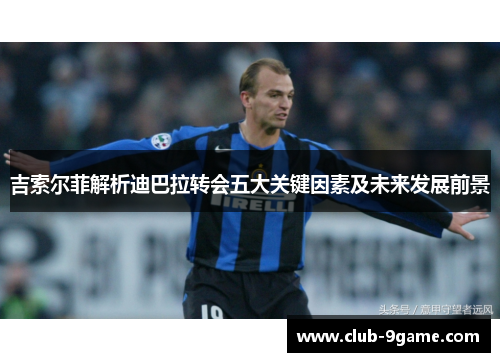吉索尔菲解析迪巴拉转会五大关键因素及未来发展前景 吉索尔菲解析迪巴拉转会五大关键因素及未来发展前景