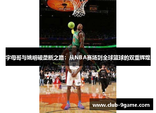 字母哥与姚明破垄断之路:从NBA赛场到全球篮球的双重辉煌 字母哥与姚明破垄断之路:从NBA赛场到全球篮球的双重辉煌