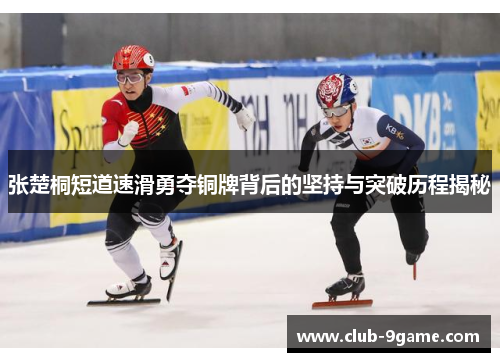 张楚桐短道速滑勇夺铜牌背后的坚持与突破历程揭秘 张楚桐短道速滑勇夺铜牌背后的坚持与突破历程揭秘