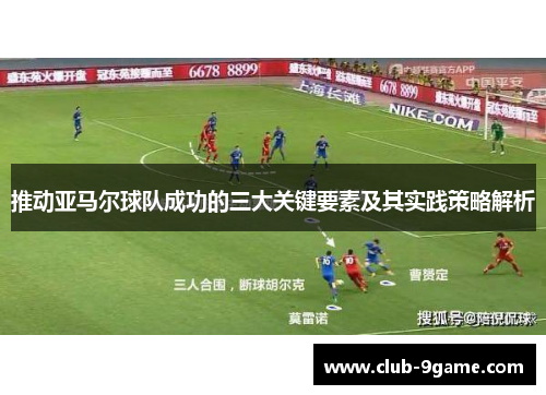 推动亚马尔球队成功的三大关键要素及其实践策略解析 推动亚马尔球队成功的三大关键要素及其实践策略解析