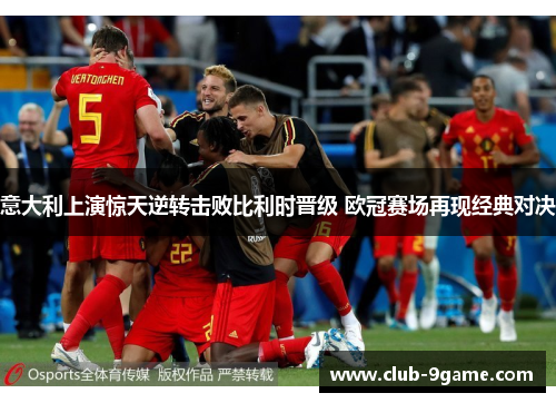意大利上演惊天逆转击败比利时晋级 欧冠赛场再现经典对决 意大利上演惊天逆转击败比利时晋级 欧冠赛场再现经典对决