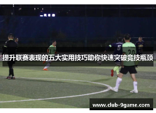 提升联赛表现的五大实用技巧助你快速突破竞技瓶颈 提升联赛表现的五大实用技巧助你快速突破竞技瓶颈