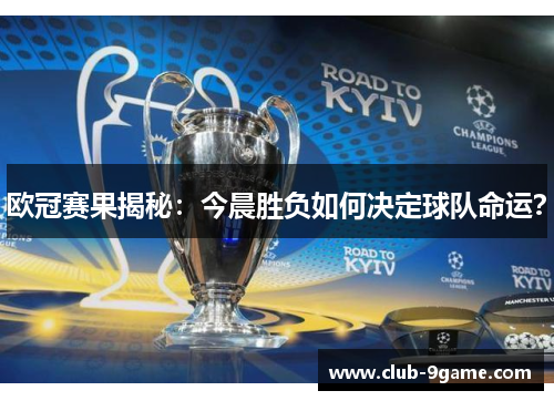 欧冠赛果揭秘:今晨胜负如何决定球队命运? 欧冠赛果揭秘:今晨胜负如何决定球队命运?