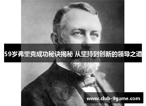 59岁弗里克成功秘诀揭秘 从坚持到创新的领导之道 59岁弗里克成功秘诀揭秘 从坚持到创新的领导之道