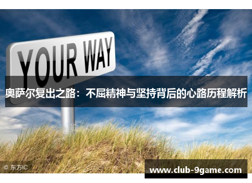 奥萨尔复出之路:不屈精神与坚持背后的心路历程解析 奥萨尔复出之路:不屈精神与坚持背后的心路历程解析