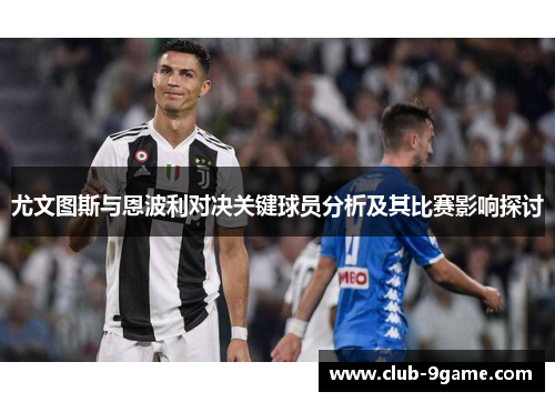 尤文图斯与恩波利对决关键球员分析及其比赛影响探讨 尤文图斯与恩波利对决关键球员分析及其比赛影响探讨
