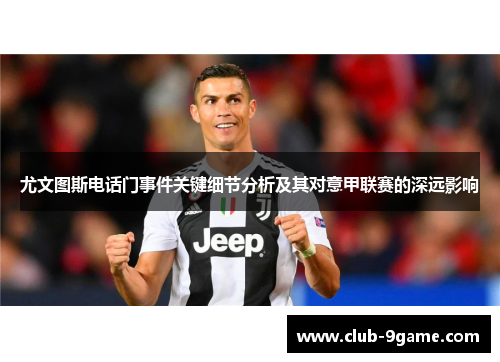 尤文图斯电话门事件关键细节分析及其对意甲联赛的深远影响 尤文图斯电话门事件关键细节分析及其对意甲联赛的深远影响