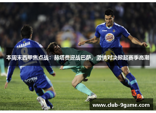 本周末西甲焦点战:赫塔费迎战巴萨,激情对决掀起赛季高潮 本周末西甲焦点战:赫塔费迎战巴萨,激情对决掀起赛季高潮