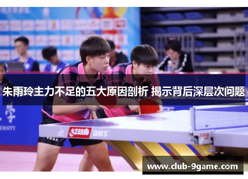 朱雨玲主力不足的五大原因剖析 揭示背后深层次问题 朱雨玲主力不足的五大原因剖析 揭示背后深层次问题