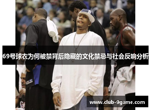 69号球衣为何被禁背后隐藏的文化禁忌与社会反响分析 69号球衣为何被禁背后隐藏的文化禁忌与社会反响分析