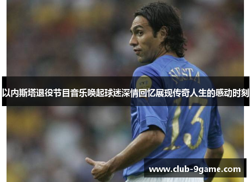 以内斯塔退役节目音乐唤起球迷深情回忆展现传奇人生的感动时刻 以内斯塔退役节目音乐唤起球迷深情回忆展现传奇人生的感动时刻