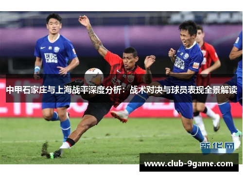 中甲石家庄与上海战平深度分析:战术对决与球员表现全景解读 中甲石家庄与上海战平深度分析:战术对决与球员表现全景解读