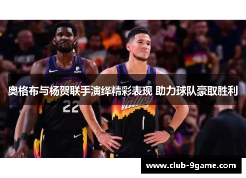 奥格布与杨贺联手演绎精彩表现 助力球队豪取胜利