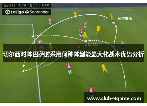 切尔西对阵巴萨时采用何种阵型能最大化战术优势分析 切尔西对阵巴萨时采用何种阵型能最大化战术优势分析