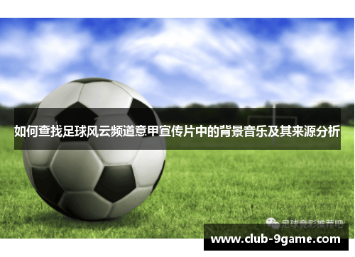 如何查找足球风云频道意甲宣传片中的背景音乐及其来源分析 如何查找足球风云频道意甲宣传片中的背景音乐及其来源分析