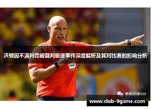沃顿因不满判罚被裁判驱逐事件深度解析及其对比赛的影响分析 沃顿因不满判罚被裁判驱逐事件深度解析及其对比赛的影响分析