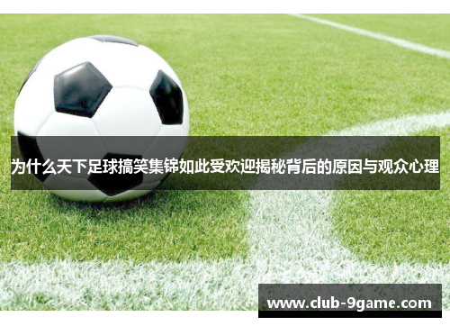 为什么天下足球搞笑集锦如此受欢迎揭秘背后的原因与观众心理 为什么天下足球搞笑集锦如此受欢迎揭秘背后的原因与观众心理