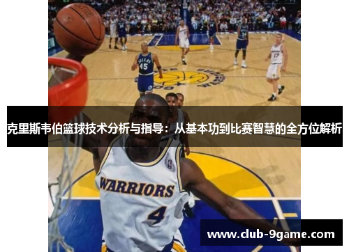 克里斯韦伯篮球技术分析与指导:从基本功到比赛智慧的全方位解析 克里斯韦伯篮球技术分析与指导:从基本功到比赛智慧的全方位解析