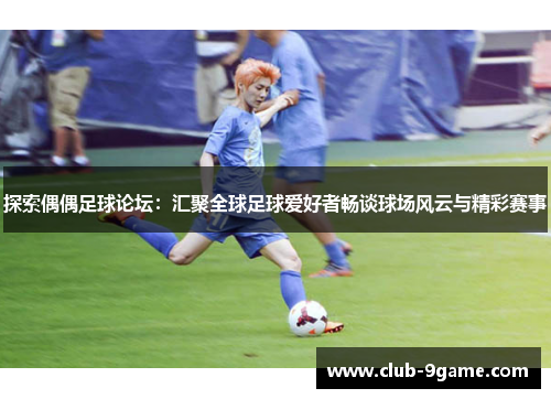 探索偶偶足球论坛：汇聚全球足球爱好者畅谈球场风云与精彩赛事