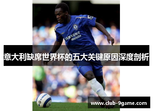 意大利缺席世界杯的五大关键原因深度剖析 意大利缺席世界杯的五大关键原因深度剖析