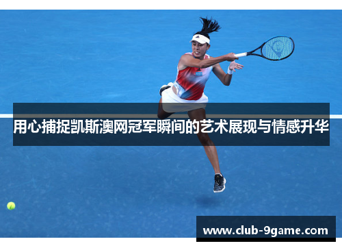 用心捕捉凯斯澳网冠军瞬间的艺术展现与情感升华 用心捕捉凯斯澳网冠军瞬间的艺术展现与情感升华