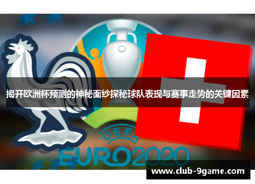 揭开欧洲杯预测的神秘面纱探秘球队表现与赛事走势的关键因素 揭开欧洲杯预测的神秘面纱探秘球队表现与赛事走势的关键因素